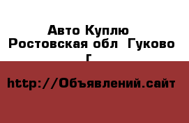 Авто Куплю. Ростовская обл.,Гуково г.